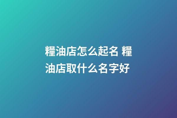 糧油店怎么起名 糧油店取什么名字好-第1張-店鋪起名-玄機(jī)派
